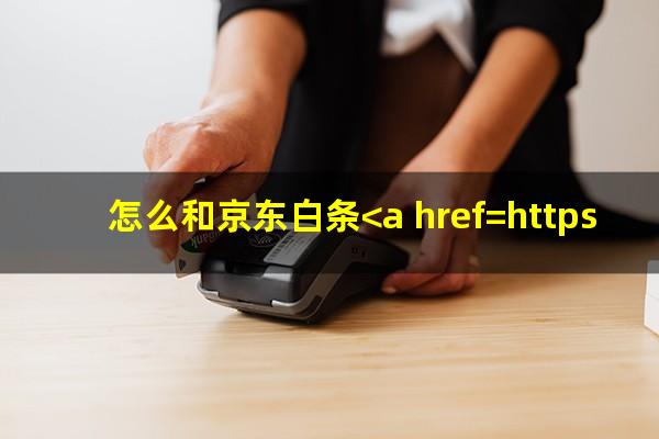 怎么和京东白条<a href=https://wufkn.cn/tag/xieshanghuankuan target=_blank class=infotextkey>协商还款</a>吗